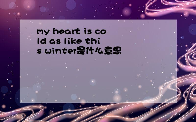 my heart is cold as like this winter是什么意思