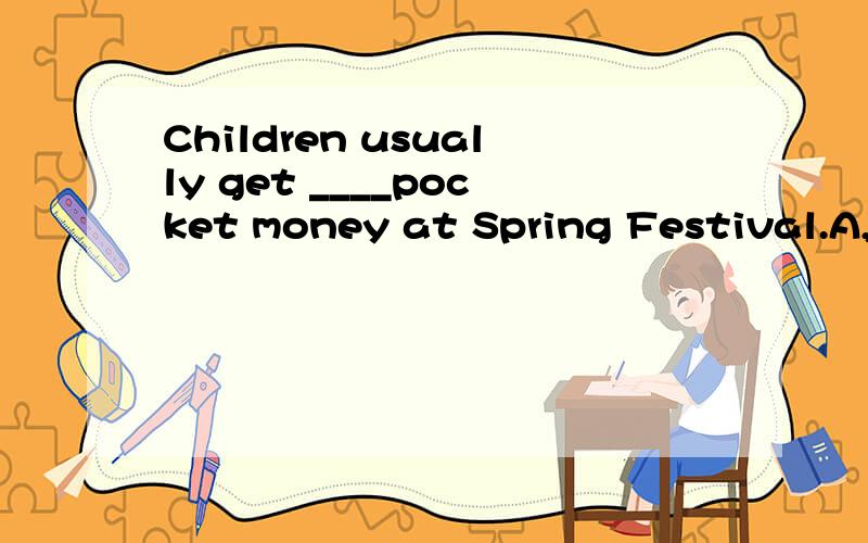 Children usually get ____pocket money at Spring Festival.A,m