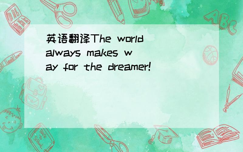英语翻译The world always makes way for the dreamer!