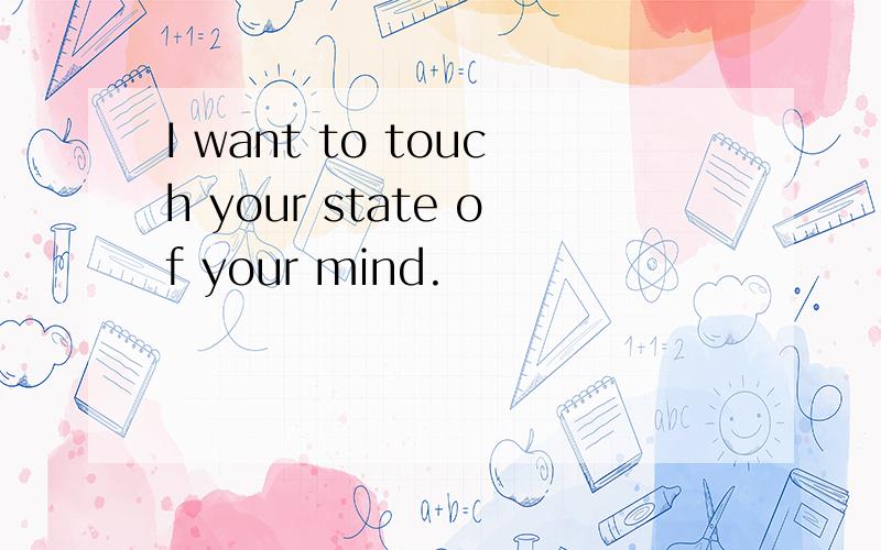 I want to touch your state of your mind.