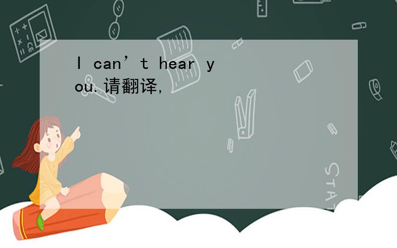 I can’t hear you.请翻译,