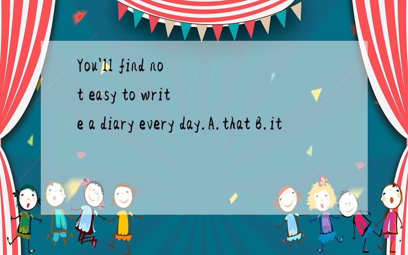 You'll find not easy to write a diary every day.A.that B.it