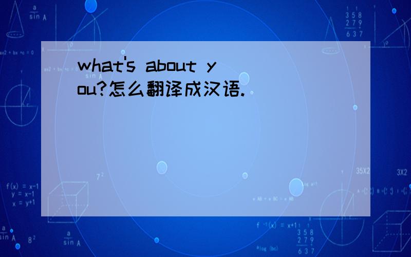 what's about you?怎么翻译成汉语.