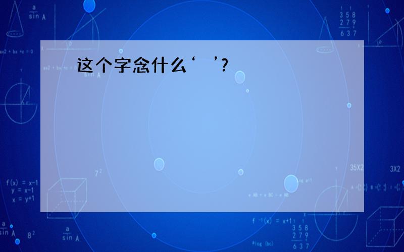 这个字念什么‘燚’?