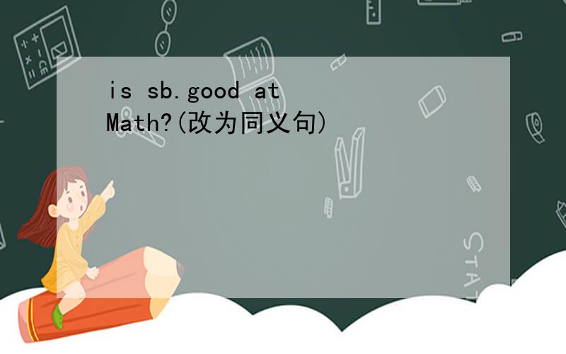 is sb.good at Math?(改为同义句)