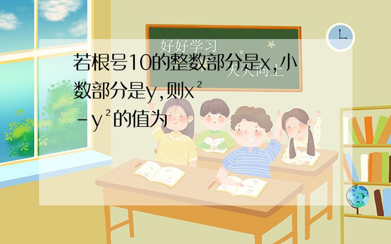 若根号10的整数部分是x,小数部分是y,则x²-y²的值为