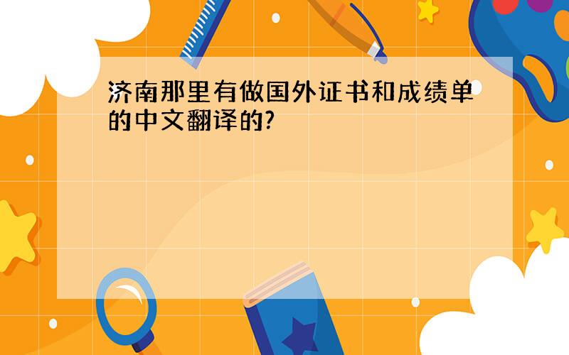 济南那里有做国外证书和成绩单的中文翻译的?