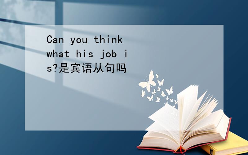 Can you think what his job is?是宾语从句吗