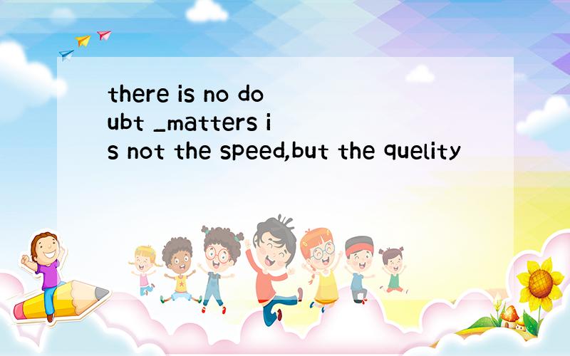 there is no doubt _matters is not the speed,but the quelity