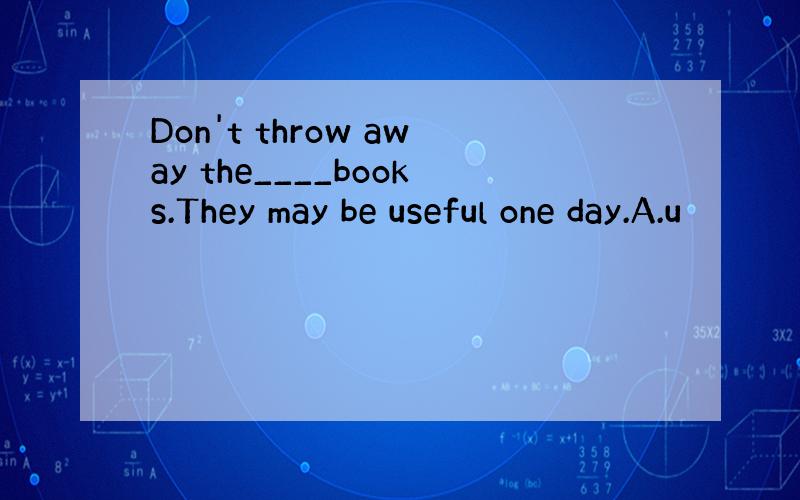 Don't throw away the____books.They may be useful one day.A.u