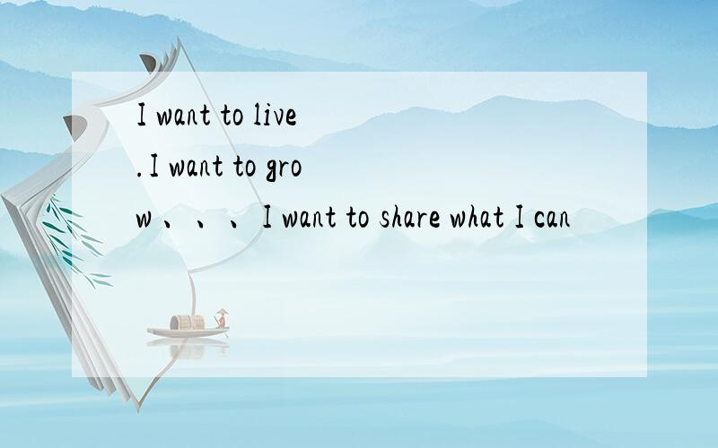 I want to live.I want to grow 、、、I want to share what I can