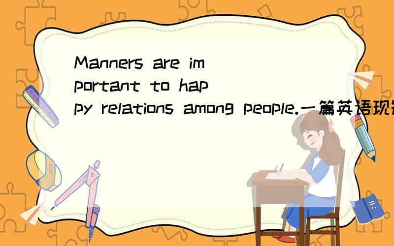 Manners are important to happy relations among people.一篇英语现短
