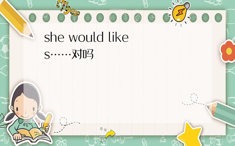 she would likes……对吗