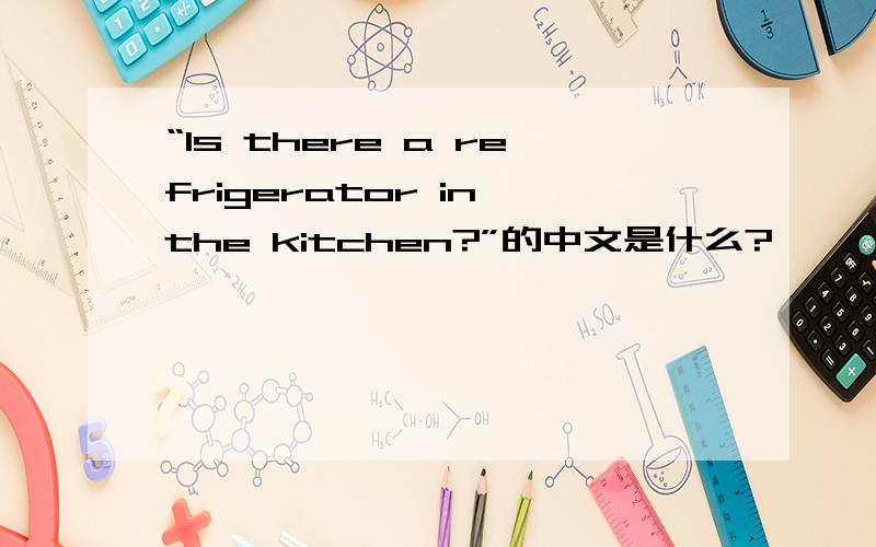 “Is there a refrigerator in the kitchen?”的中文是什么?