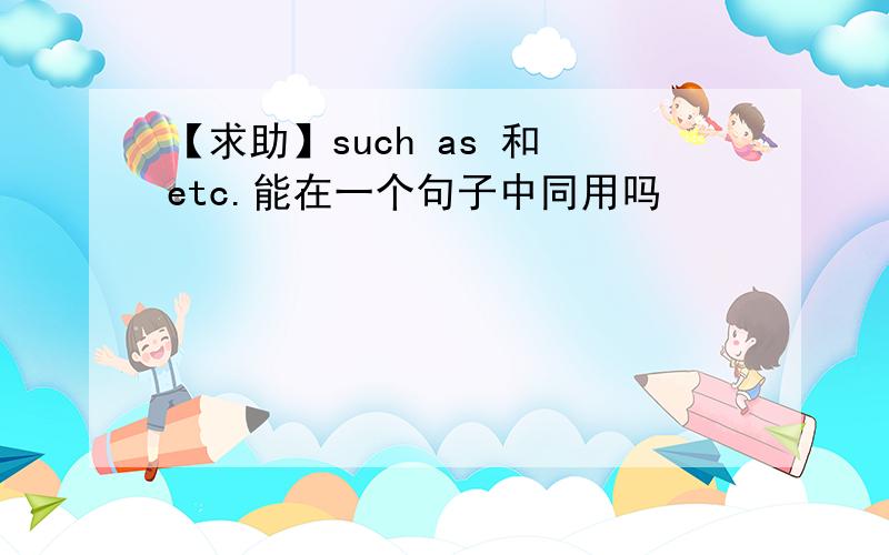 【求助】such as 和 etc.能在一个句子中同用吗