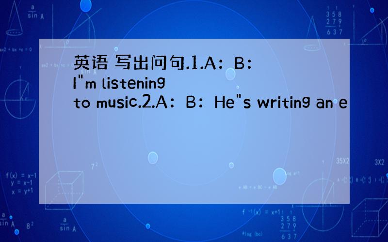 英语 写出问句.1.A：B：I