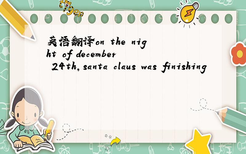 英语翻译on the night of december 24th,santa claus was finishing