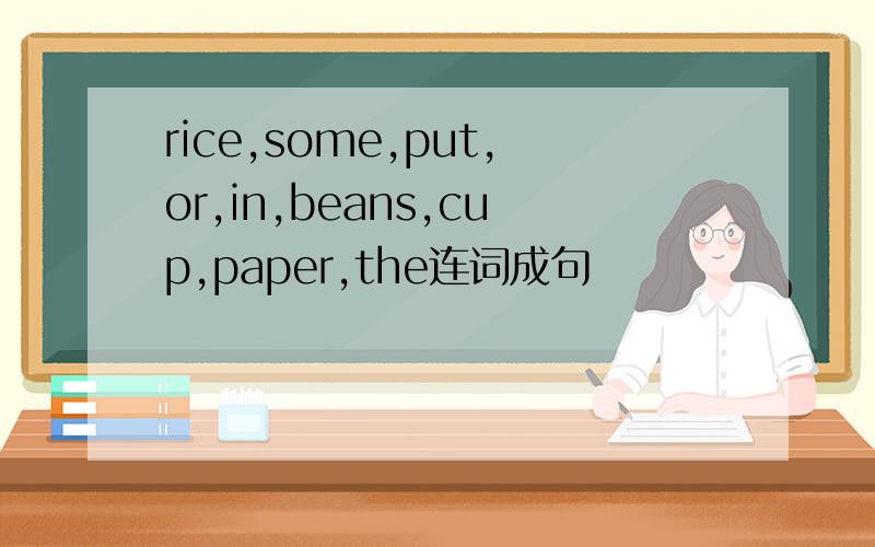 rice,some,put,or,in,beans,cup,paper,the连词成句
