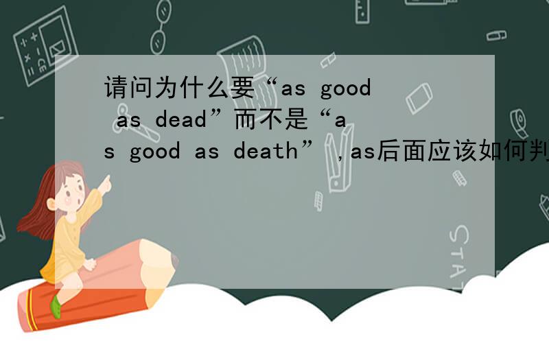 请问为什么要“as good as dead”而不是“as good as death” ,as后面应该如何判断接什么词