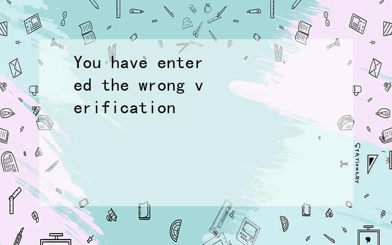 You have entered the wrong verification