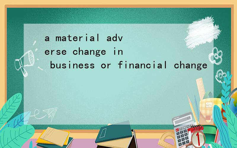 a material adverse change in business or financial change