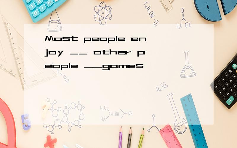 Most people enjoy __ other people __games