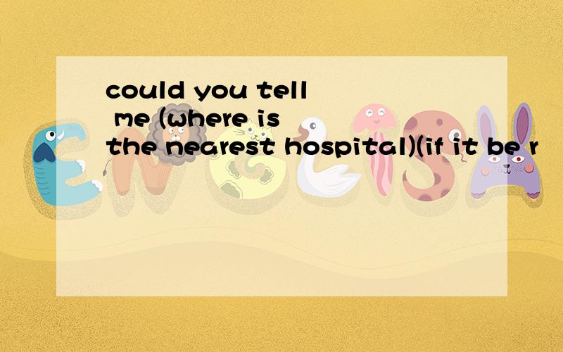 could you tell me (where is the nearest hospital)(if it be r
