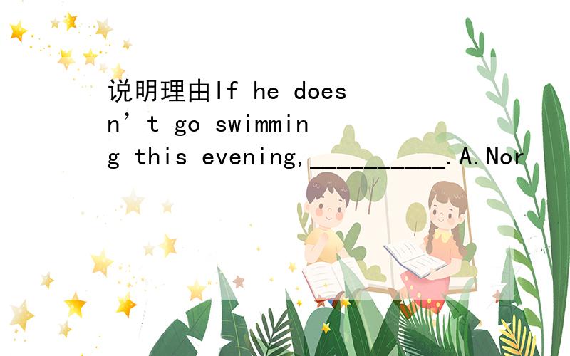 说明理由If he doesn’t go swimming this evening,__________.A.Nor