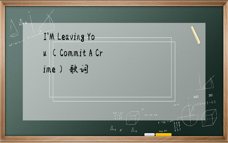 I'M Leaving You (Commit A Crime) 歌词