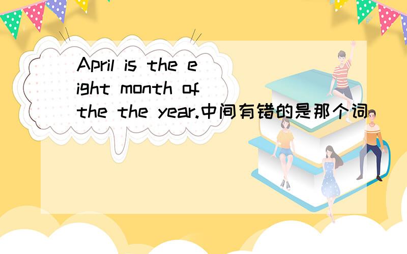 April is the eight month of the the year.中间有错的是那个词