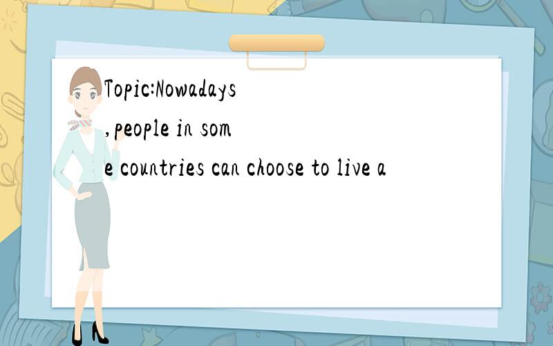 Topic:Nowadays,people in some countries can choose to live a