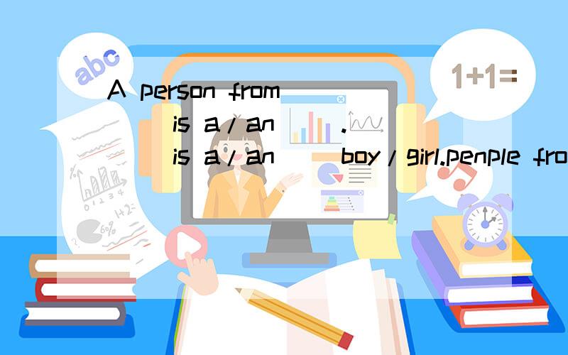 A person from （） is a/an （）.（） is a/an （）boy/girl.penple fro