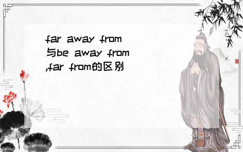 far away from 与be away from ,far from的区别
