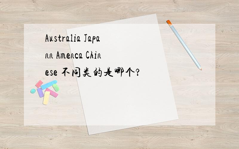 Australia Japann Amenca Chinese 不同类的是哪个?
