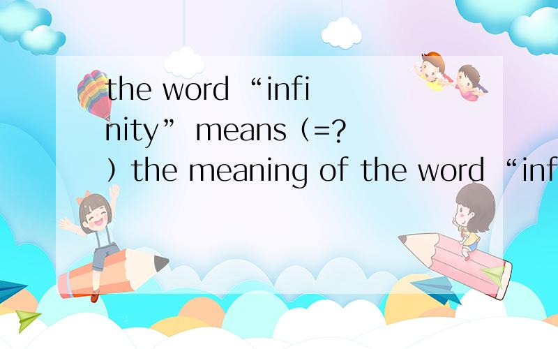 the word “infinity” means（=?）the meaning of the word “infini