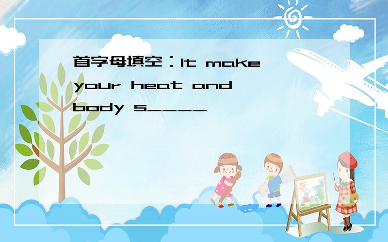 首字母填空：lt make your heat and body s____