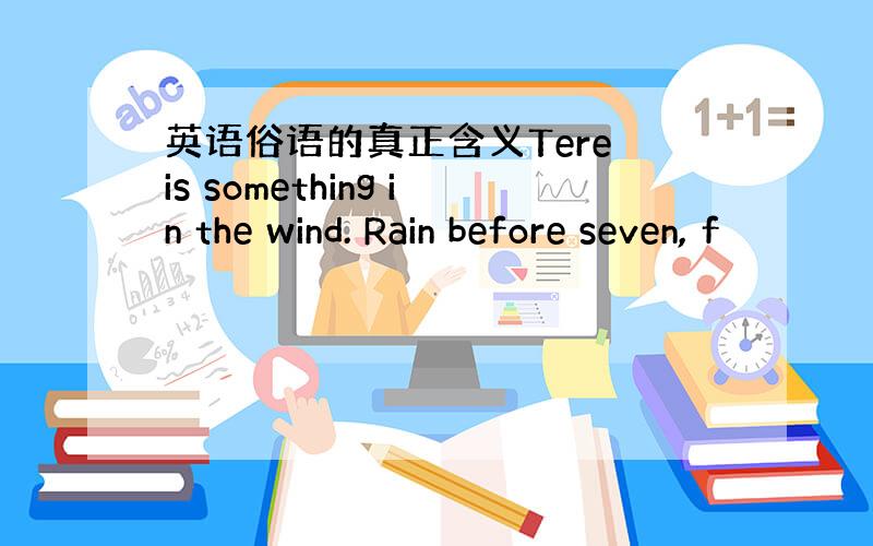 英语俗语的真正含义Tere is something in the wind. Rain before seven, f