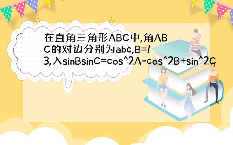 在直角三角形ABC中,角ABC的对边分别为abc,B=/3,入sinBsinC=cos^2A-cos^2B+sin^2C