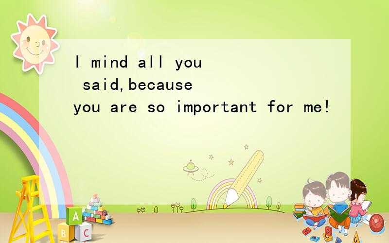 I mind all you said,because you are so important for me!