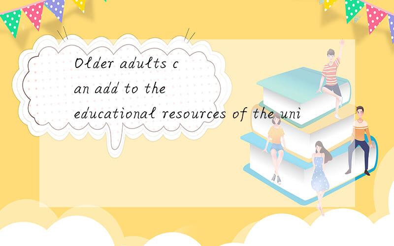 Older adults can add to the educational resources of the uni