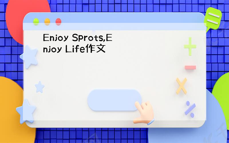 Enjoy Sprots,Enjoy Life作文