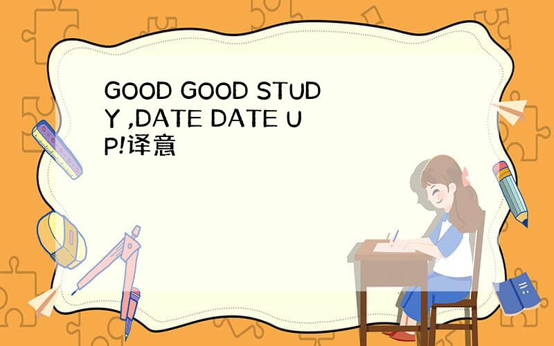 GOOD GOOD STUDY ,DATE DATE UP!译意