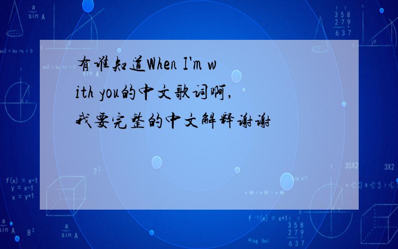 有谁知道When I'm with you的中文歌词啊,我要完整的中文解释谢谢