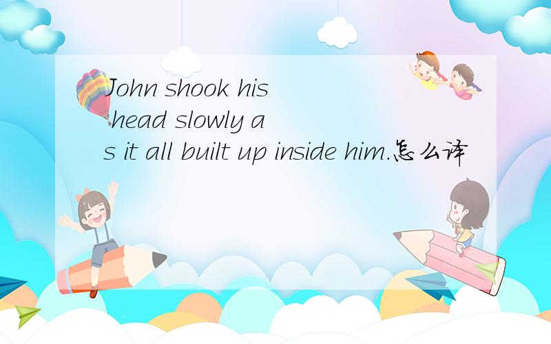 John shook his head slowly as it all built up inside him.怎么译