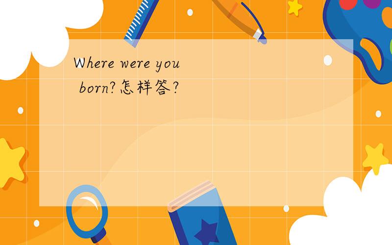 Where were you born?怎样答?