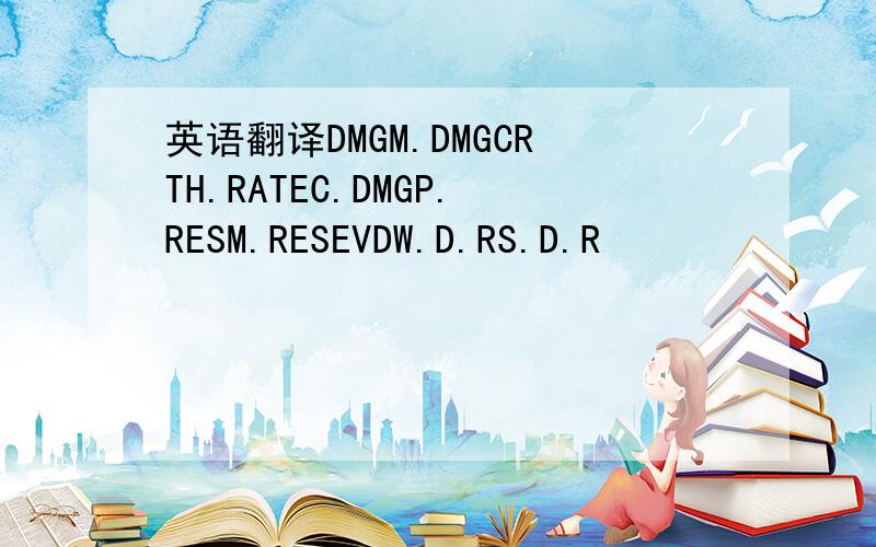 英语翻译DMGM.DMGCRTH.RATEC.DMGP.RESM.RESEVDW.D.RS.D.R