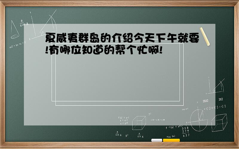 夏威夷群岛的介绍今天下午就要!有哪位知道的帮个忙啊!