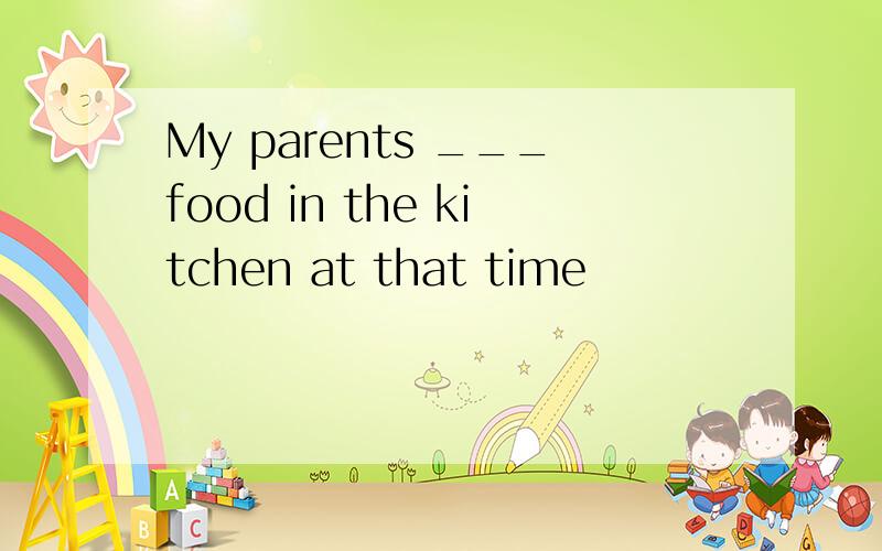 My parents ___food in the kitchen at that time