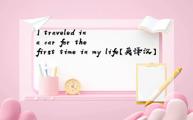 I traveled in a car for the first time in my life【英译汉】