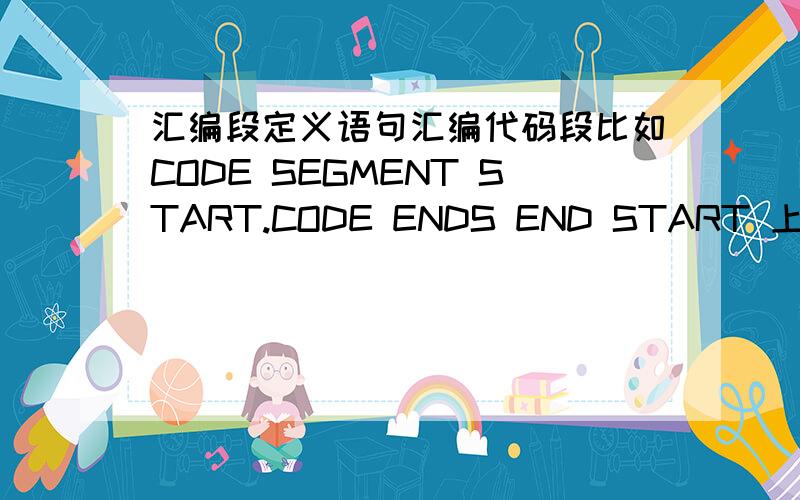 汇编段定义语句汇编代码段比如CODE SEGMENT START.CODE ENDS END START 上面CODE